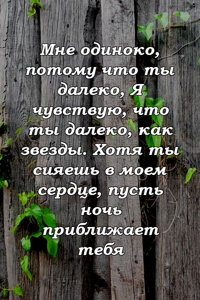 Мне одиноко, потому что ты далеко, Я чувствую, что ты далеко, как звезды. Хотя ты сияешь в моем сердце, пусть ночь приближает тебя