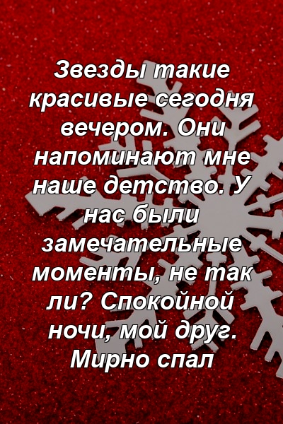 Звезды такие красивые сегодня вечером. Они напоминают мне наше детство. У нас были замечательные моменты, не так ли? Спокойной ночи, мой друг. Мирно спал