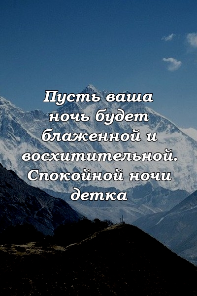 Пусть ваша ночь будет блаженной и восхитительной. Спокойной ночи детка