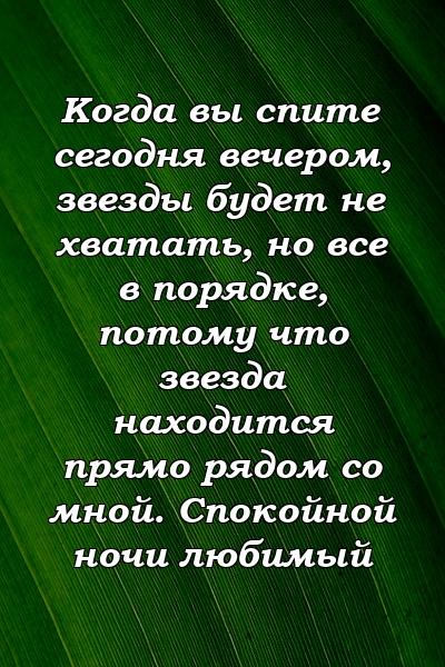 Когда вы спите сегодня вечером, звезды будет не хватать, но все в порядке, потому что звезда находится прямо рядом со мной. Спокойной ночи любимый