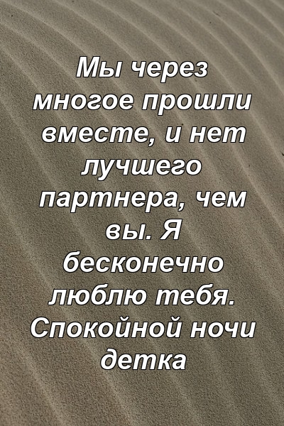 Мы через многое прошли вместе, и нет лучшего партнера, чем вы. Я бесконечно люблю тебя. Спокойной ночи детка