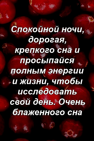 Спокойной ночи, дорогая, крепкого сна и просыпайся полным энергии и жизни, чтобы исследовать свой день. Очень блаженного сна