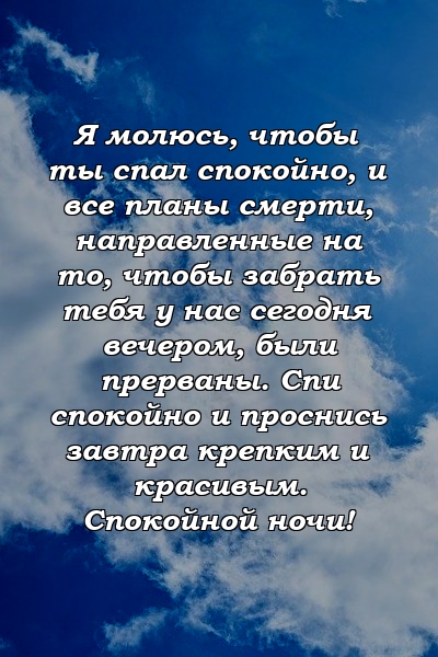 Я молюсь, чтобы ты спал спокойно, и все планы смерти, направленные на то, чтобы забрать тебя у нас сегодня вечером, были прерваны. Спи спокойно и проснись завтра крепким и красивым. Спокойной ночи!