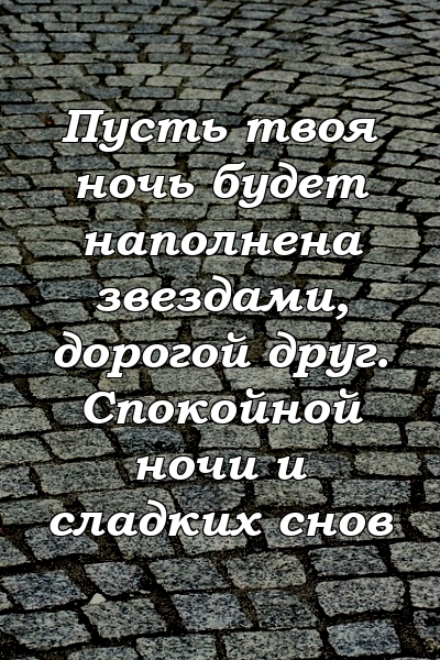 Пусть твоя ночь будет наполнена звездами, дорогой друг. Спокойной ночи и сладких снов