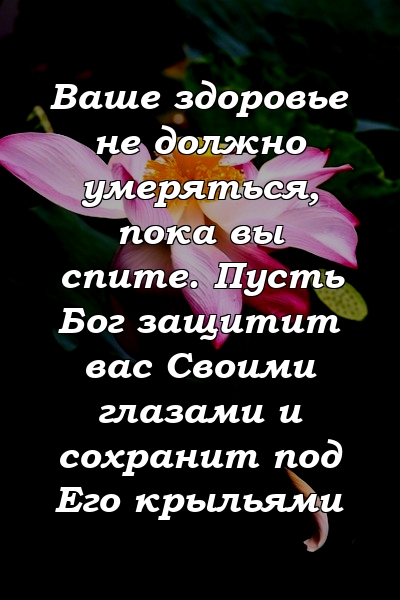 Ваше здоровье не должно умеряться, пока вы спите. Пусть Бог защитит вас Своими глазами и сохранит под Его крыльями