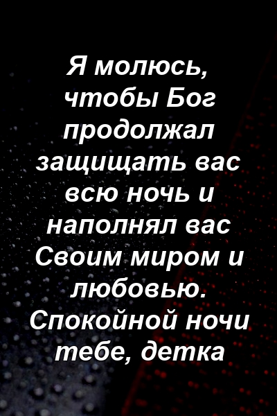 Я молюсь, чтобы Бог продолжал защищать вас всю ночь и наполнял вас Своим миром и любовью. Спокойной ночи тебе, детка