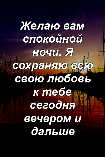 Желаю вам спокойной ночи. Я сохраняю всю свою любовь к тебе сегодня вечером и дальше