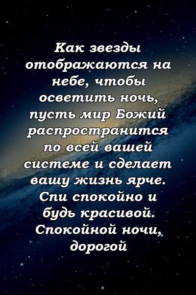 Как звезды отображаются на небе, чтобы осветить ночь, пусть мир Божий распространится по всей вашей системе и сделает вашу жизнь ярче. Спи спокойно и будь красивой. Спокойной ночи, дорогой