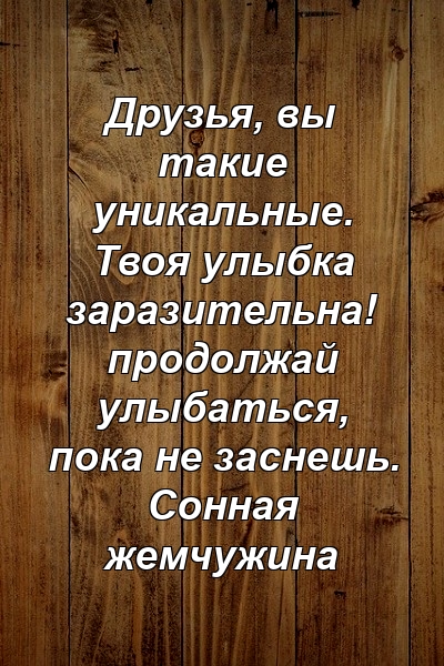 Друзья, вы такие уникальные. Твоя улыбка заразительна! продолжай улыбаться, пока не заснешь. Сонная жемчужина