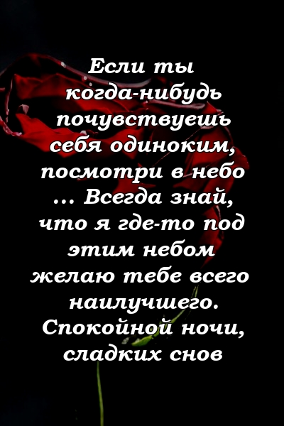 Если ты когда-нибудь почувствуешь себя одиноким, посмотри в небо ... Всегда знай, что я где-то под этим небом желаю тебе всего наилучшего. Спокойной ночи, сладких снов