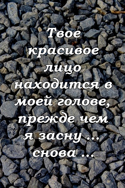 Твое красивое лицо находится в моей голове, прежде чем я засну ... снова ...