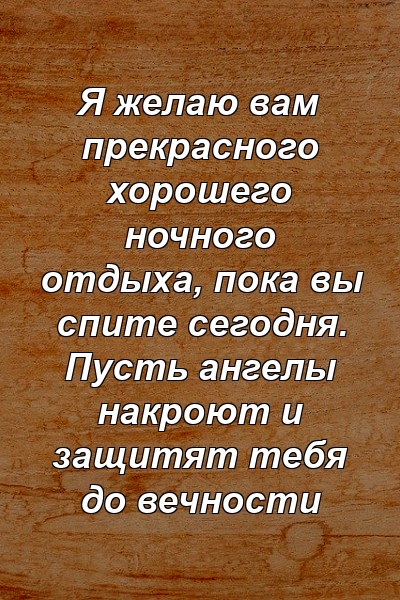 Я желаю вам прекрасного хорошего ночного отдыха, пока вы спите сегодня. Пусть ангелы накроют и защитят тебя до вечности