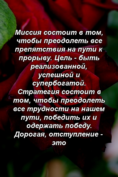 Миссия состоит в том, чтобы преодолеть все препятствия на пути к прорыву. Цель - быть реализованной, успешной и супербогатой. Стратегия состоит в том, чтобы преодолеть все трудности на нашем пути, победить их и одержать победу. Дорогая, отступление - это 