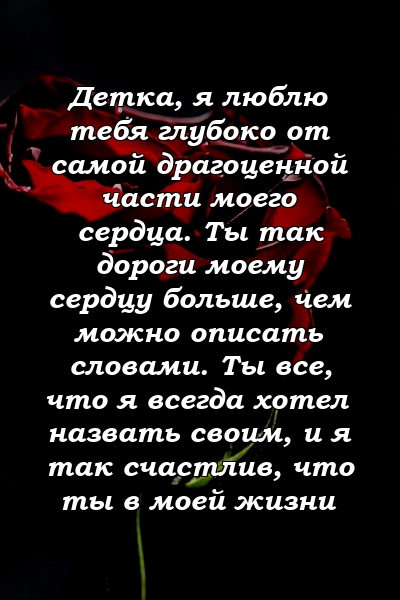 Детка, я люблю тебя глубоко от самой драгоценной части моего сердца. Ты так дороги моему сердцу больше, чем можно описать словами. Ты все, что я всегда хотел назвать своим, и я так счастлив, что ты в моей жизни