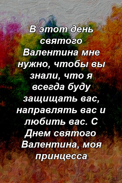 В этот день святого Валентина мне нужно, чтобы вы знали, что я всегда буду защищать вас, направлять вас и любить вас. С Днем святого Валентина, моя принцесса