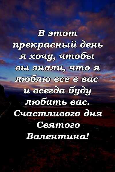 В этот прекрасный день я хочу, чтобы вы знали, что я люблю все в вас и всегда буду любить вас. Счастливого дня Святого Валентина!