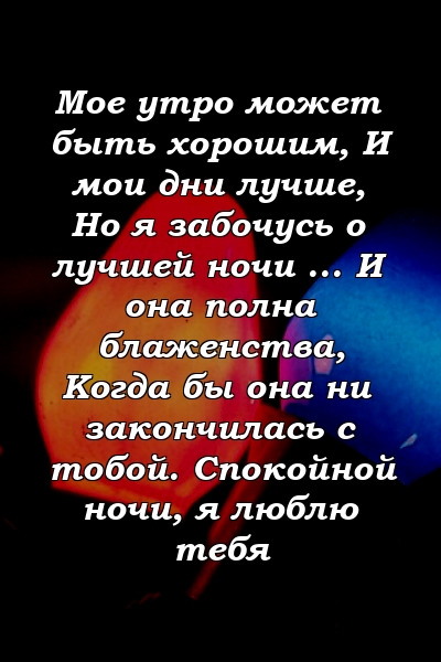 Мое утро может быть хорошим, И мои дни лучше, Но я забочусь о лучшей ночи ... И она полна блаженства, Когда бы она ни закончилась с тобой. Спокойной ночи, я люблю тебя