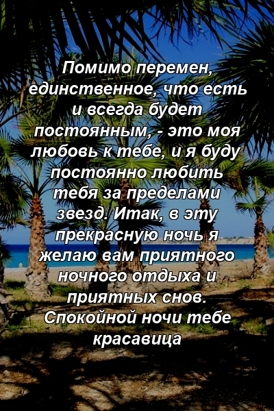 Помимо перемен, единственное, что есть и всегда будет постоянным, - это моя любовь к тебе, и я буду постоянно любить тебя за пределами звезд. Итак, в эту прекрасную ночь я желаю вам приятного ночного отдыха и приятных снов. Спокойной ночи тебе красавица