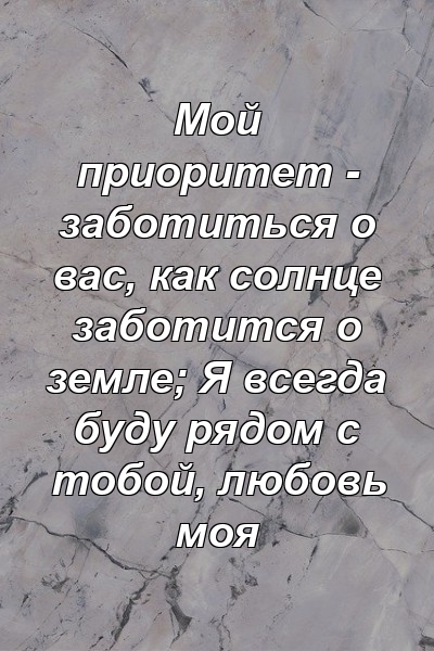 Мой приоритет - заботиться о вас, как солнце заботится о земле; Я всегда буду рядом с тобой, любовь моя