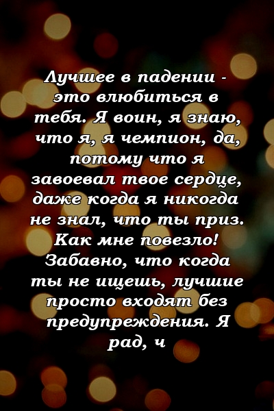 Лучшее в падении - это влюбиться в тебя. Я воин, я знаю, что я, я чемпион, да, потому что я завоевал твое сердце, даже когда я никогда не знал, что ты приз. Как мне повезло! Забавно, что когда ты не ищешь, лучшие просто входят без предупреждения. Я рад, ч