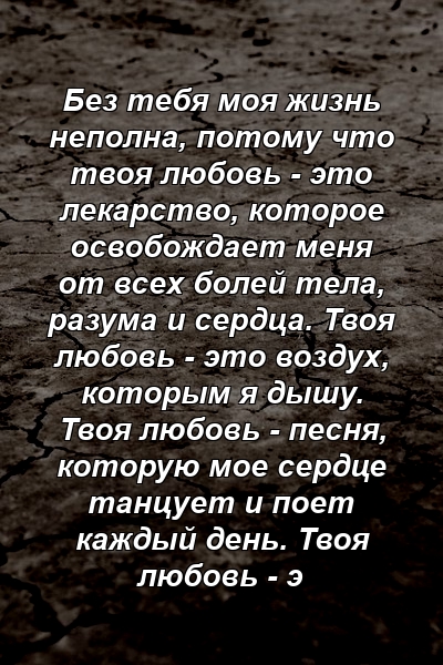 Без тебя моя жизнь неполна, потому что твоя любовь - это лекарство, которое освобождает меня от всех болей тела, разума и сердца. Твоя любовь - это воздух, которым я дышу. Твоя любовь - песня, которую мое сердце танцует и поет каждый день. Твоя любовь - э