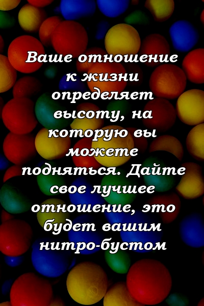 Ваше отношение к жизни определяет высоту, на которую вы можете подняться. Дайте свое лучшее отношение, это будет вашим нитро-бустом