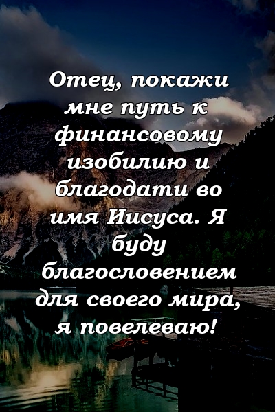 Отец, покажи мне путь к финансовому изобилию и благодати во имя Иисуса. Я буду благословением для своего мира, я повелеваю!