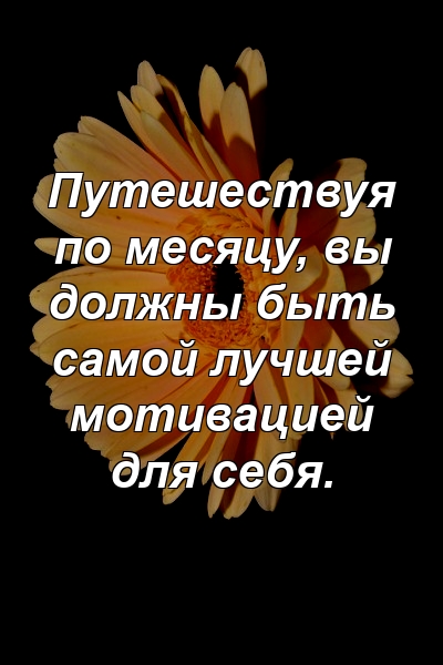 Путешествуя по месяцу, вы должны быть самой лучшей мотивацией для себя.