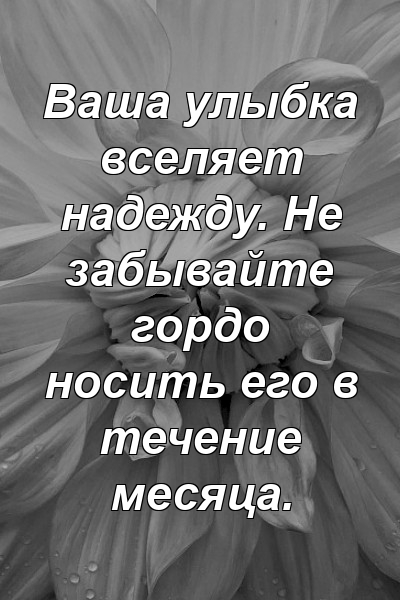 Ваша улыбка вселяет надежду. Не забывайте гордо носить его в течение месяца.