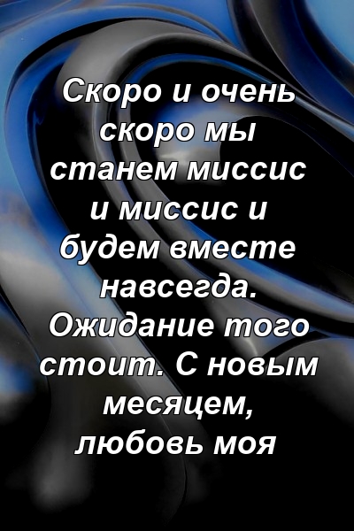 Скоро и очень скоро мы станем миссис и миссис и будем вместе навсегда. Ожидание того стоит. С новым месяцем, любовь моя