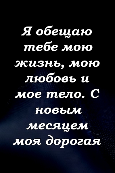 Я обещаю тебе мою жизнь, мою любовь и мое тело. С новым месяцем моя дорогая