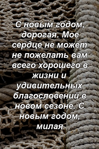 С новым годом, дорогая. Мое сердце не может не пожелать вам всего хорошего в жизни и удивительных благословений в новом сезоне. С новым годом, милая