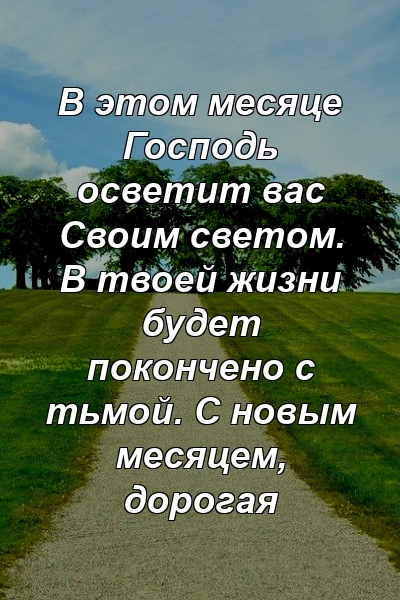 В этом месяце Господь осветит вас Своим светом. В твоей жизни будет покончено с тьмой. С новым месяцем, дорогая