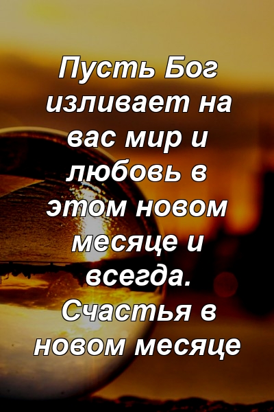 Пусть Бог изливает на вас мир и любовь в этом новом месяце и всегда. Счастья в новом месяце