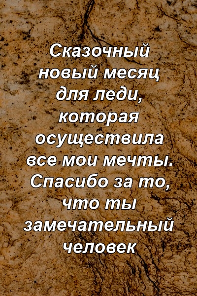 Сказочный новый месяц для леди, которая осуществила все мои мечты. Спасибо за то, что ты замечательный человек