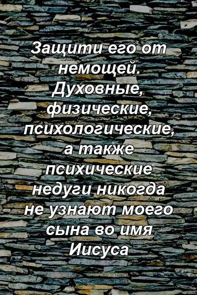 Защити его от немощей. Духовные, физические, психологические, а также психические недуги никогда не узнают моего сына во имя Иисуса