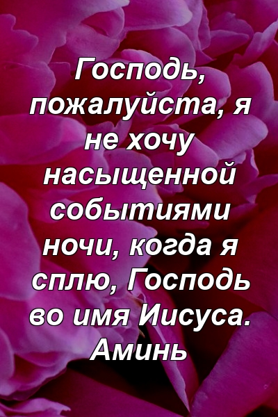 Господь, пожалуйста, я не хочу насыщенной событиями ночи, когда я сплю, Господь во имя Иисуса. Аминь