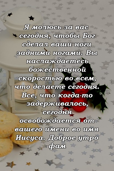 Я молюсь за вас сегодня, чтобы Бог сделал ваши ноги задними ногами. Вы наслаждаетесь божественной скоростью во всем, что делаете сегодня. Все, что когда-то задерживалось, сегодня освобождается от вашего имени во имя Иисуса. Доброе утро фам