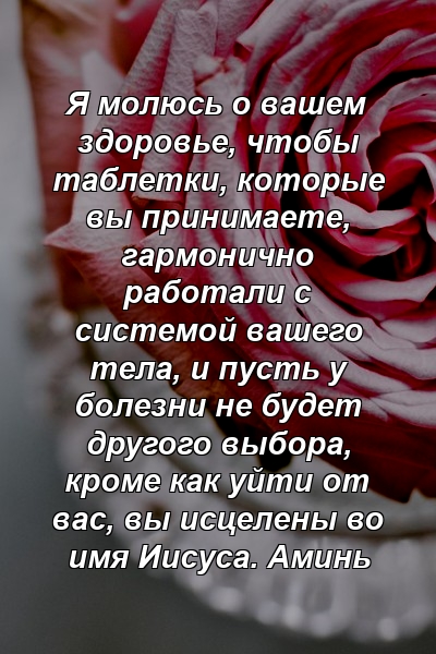 Я молюсь о вашем здоровье, чтобы таблетки, которые вы принимаете, гармонично работали с системой вашего тела, и пусть у болезни не будет другого выбора, кроме как уйти от вас, вы исцелены во имя Иисуса. Аминь