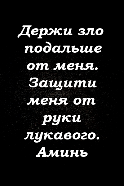 Держи зло подальше от меня. Защити меня от руки лукавого. Аминь