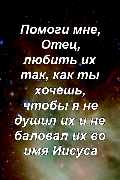 Помоги мне, Отец, любить их так, как ты хочешь, чтобы я не душил их и не баловал их во имя Иисуса