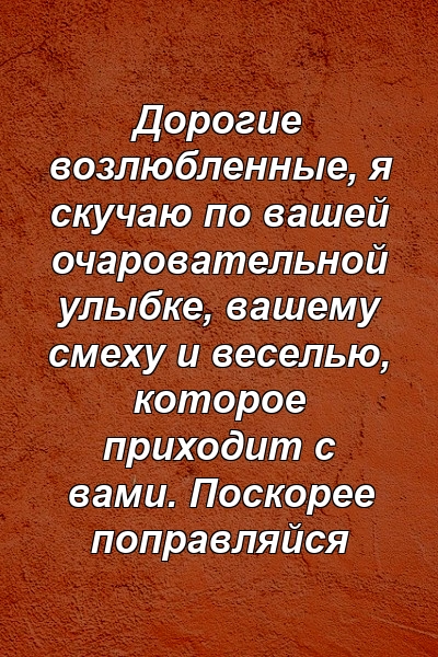 Дорогие возлюбленные, я скучаю по вашей очаровательной улыбке, вашему смеху и веселью, которое приходит с вами. Поскорее поправляйся