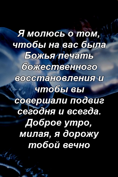 Я молюсь о том, чтобы на вас была Божья печать божественного восстановления и чтобы вы совершали подвиг сегодня и всегда. Доброе утро, милая, я дорожу тобой вечно