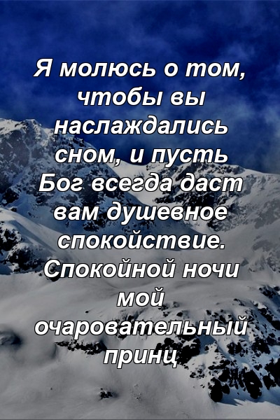 Я молюсь о том, чтобы вы наслаждались сном, и пусть Бог всегда даст вам душевное спокойствие. Спокойной ночи мой очаровательный принц