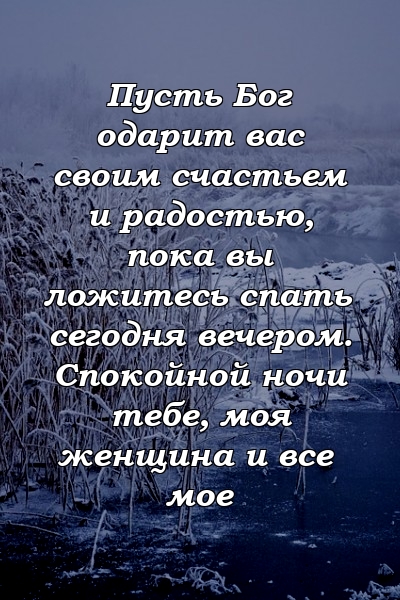 Пусть Бог одарит вас своим счастьем и радостью, пока вы ложитесь спать сегодня вечером. Спокойной ночи тебе, моя женщина и все мое