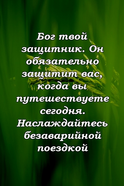 Бог твой защитник. Он обязательно защитит вас, когда вы путешествуете сегодня. Наслаждайтесь безаварийной поездкой