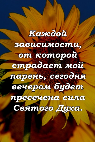 Каждой зависимости, от которой страдает мой парень, сегодня вечером будет пресечена сила Святого Духа.