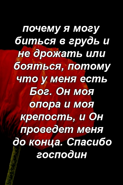 почему я могу биться в грудь и не дрожать или бояться, потому что у меня есть Бог. Он моя опора и моя крепость, и Он проведет меня до конца. Спасибо господин