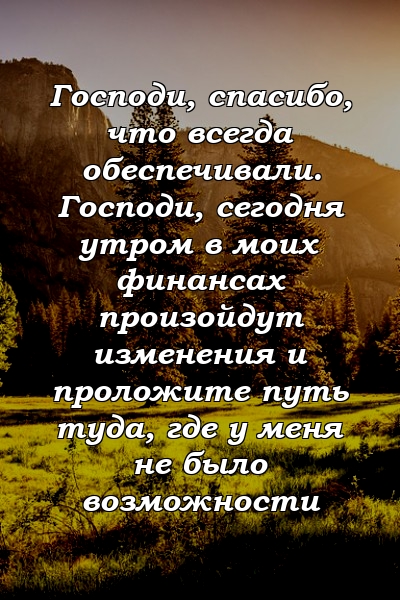 Господи, спасибо, что всегда обеспечивали. Господи, сегодня утром в моих финансах произойдут изменения и проложите путь туда, где у меня не было возможности