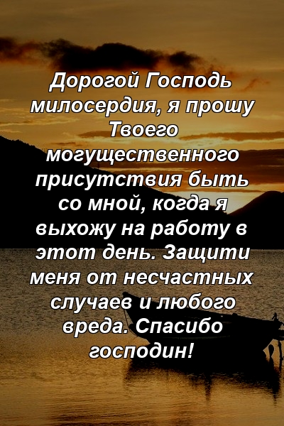 Дорогой Господь милосердия, я прошу Твоего могущественного присутствия быть со мной, когда я выхожу на работу в этот день. Защити меня от несчастных случаев и любого вреда. Спасибо господин!